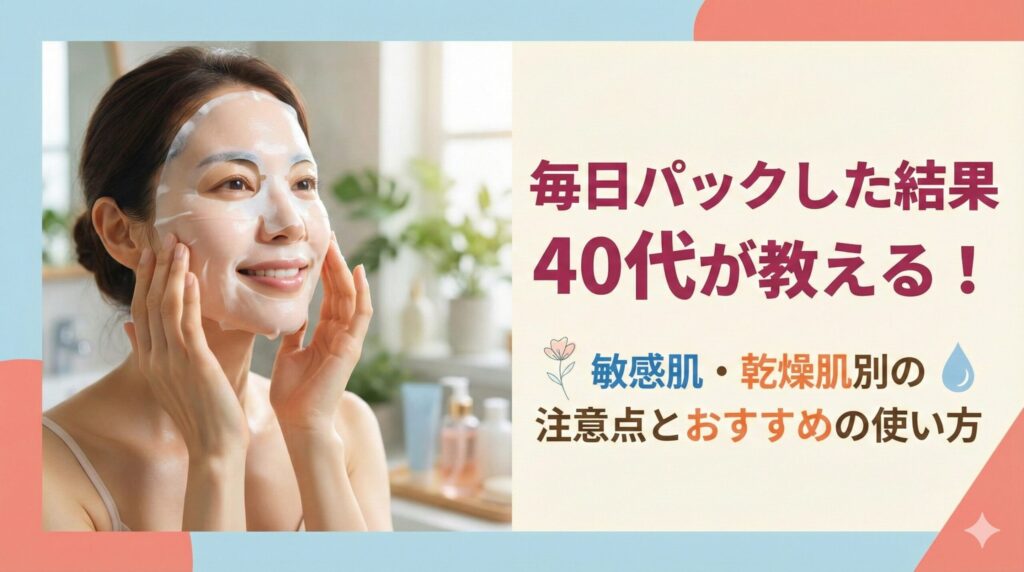 毎日パックした結果40代が教える！敏感肌・乾燥肌別の注意点とおすすめの使い方